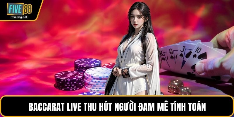 Baccarat live thu hút người đam mê tính toán