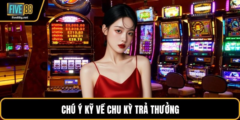Chú ý kỹ về chu kỳ trả thưởng