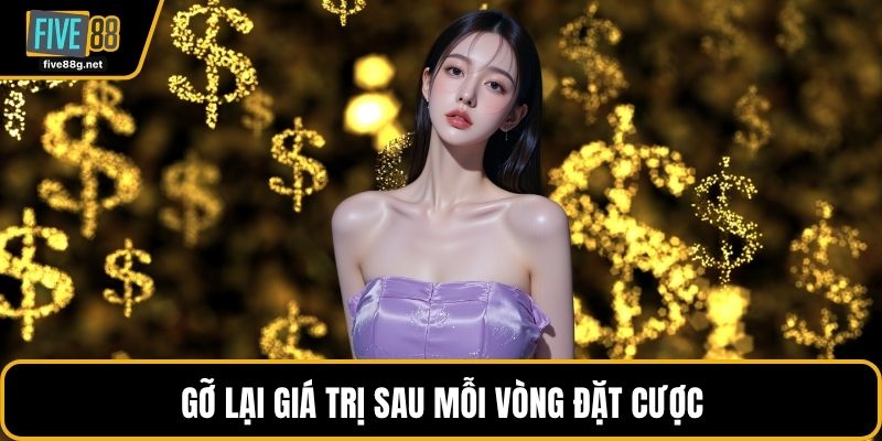 Gỡ lại giá trị sau mỗi vòng đặt cược