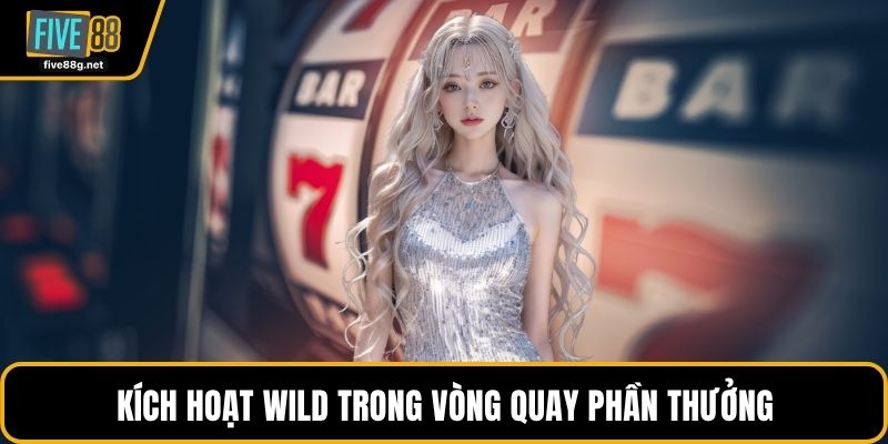 Kích hoạt Wild trong vòng quay phần thưởng