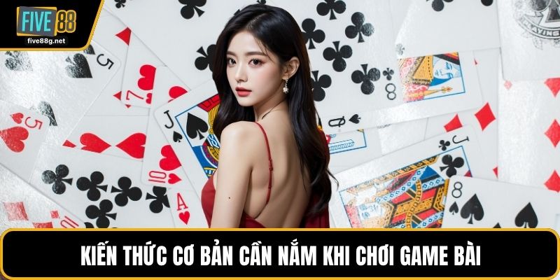 Kiến thức cơ bản cần nắm khi chơi game bài