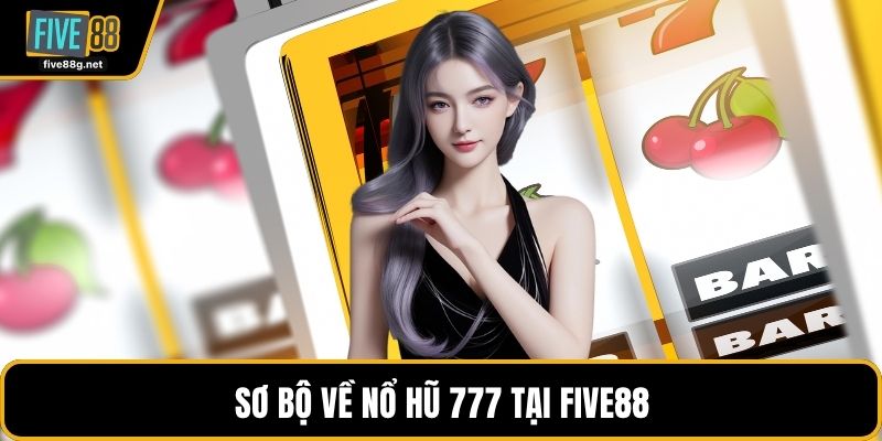 Sơ bộ về nổ hũ 777 tại FIVE88
