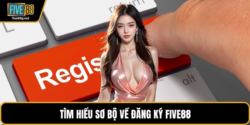 Tìm hiểu sơ bộ về đăng ký FIVE88