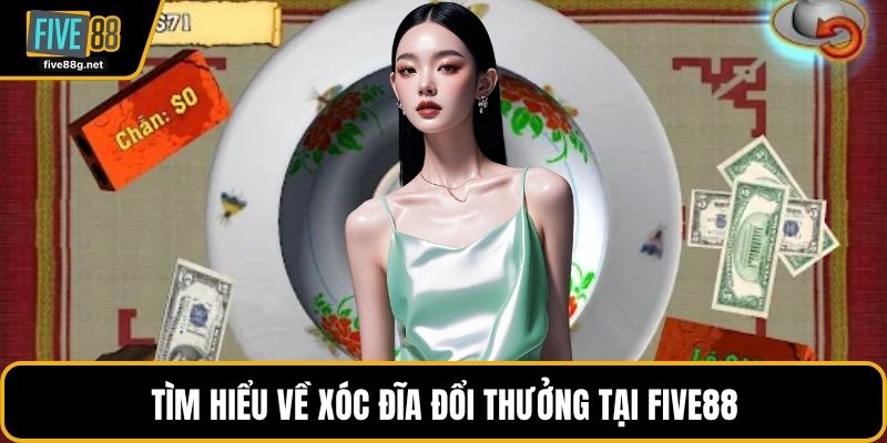 Tìm hiểu về Xóc đĩa đổi thưởng tại FIVE88