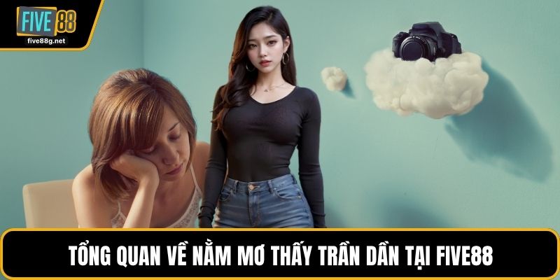 Tổng quan về nằm mơ thấy Trần Dần tại FIVE88